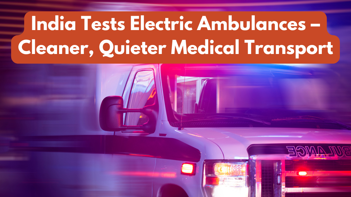 India Tests Electric Ambulances – Cleaner, Quieter Medical Transport