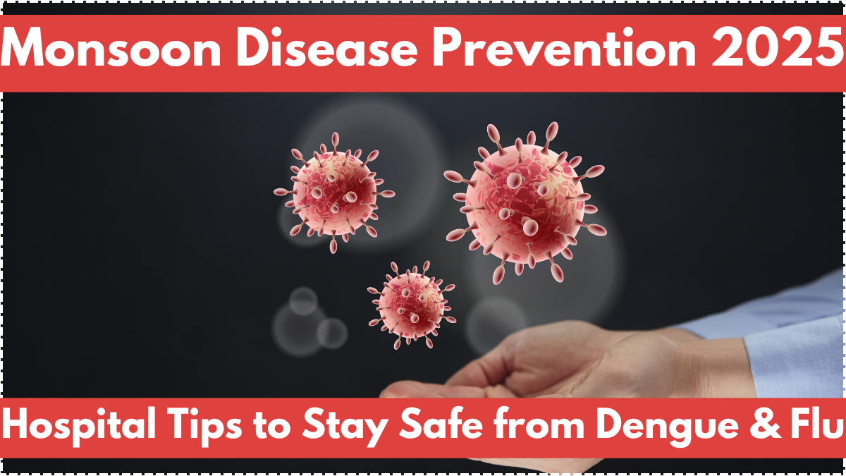 Monsoon Disease Prevention 2025 – Hospital Tips to Stay Safe from Dengue & Flu