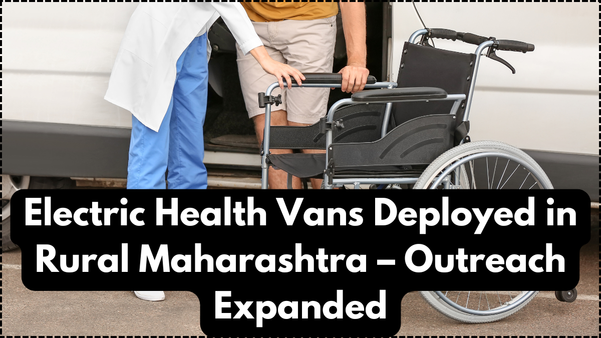 Electric Health Vans Deployed in Rural Maharashtra – Outreach Expanded