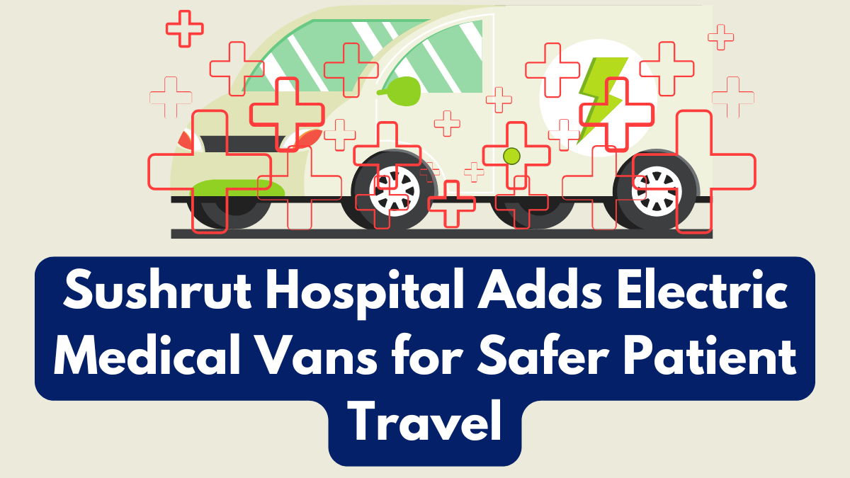 Sushrut Hospital Adds Electric Medical Vans for Safer Patient Travel