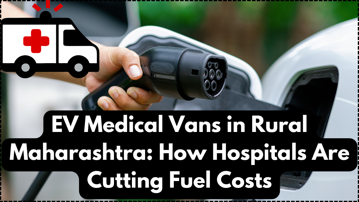 EV Medical Vans in Rural Maharashtra: How Hospitals Are Cutting Fuel Costs