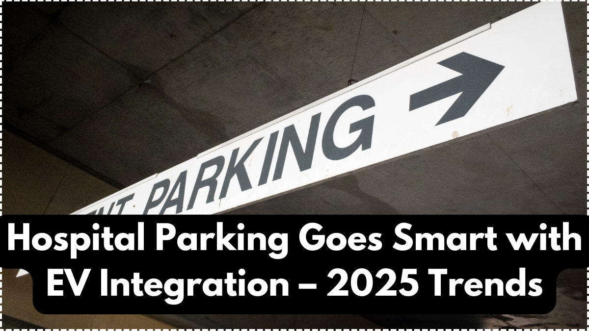 Hospital Parking Goes Smart with EV Integration – 2025 Trends